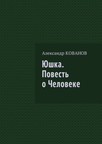 Александр Кованов, Юшка. Повесть о Человеке