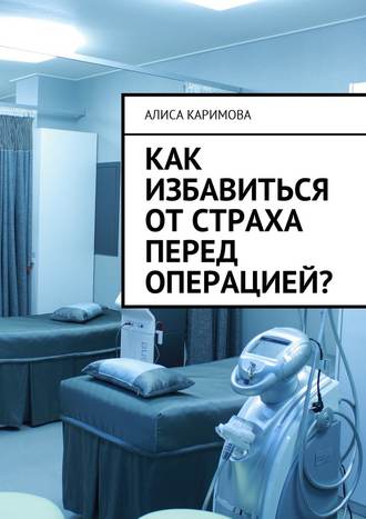 Алиса Каримова, Как избавиться от страха перед операцией?