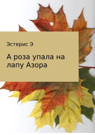 Эдуард Эстерис, А роза упала на лапу Азора