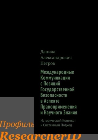 Данила Петров, Международные Коммуникации с Позиций Государственной Безопасности в Аспекте Правоприменения и Научного Знания. Исторический Контекст и Системный Подход