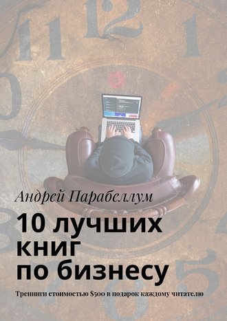 Андрей Парабеллум, 10 лучших книг по бизнесу. Тренинги стоимостью $500 в подарок каждому читателю