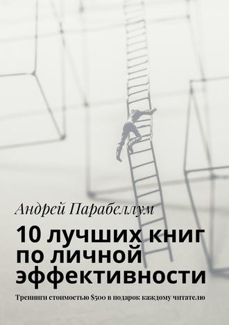 Андрей Парабеллум, 10 лучших книг по личной эффективности. Тренинги стоимостью $500 в подарок каждому читателю