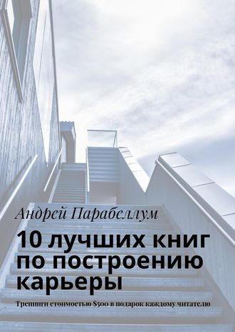 Андрей Парабеллум, 10 лучших книг по построению карьеры. Тренинги стоимостью $500 в подарок каждому читателю