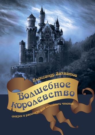 Александр Захватов, Волшебное королевство. Сказки и рассказы для семейного чтения