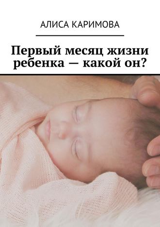 Алиса Каримова, Первый месяц жизни ребенка – какой он?