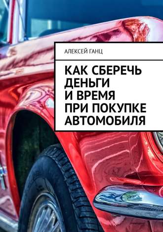 Алексей Ганц, Как сберечь деньги и время при покупке автомобиля