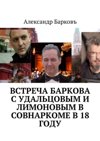 Александр Барковъ, Встреча Баркова с Удальцовым и Лимоновым в Совнаркоме в 18 году