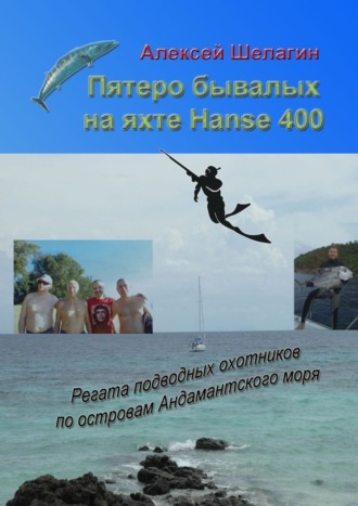 Алексей Шелагин, Пятеро бывалых на яхте Hanse 400. Регата подводных охотников по островам Андамантского моря