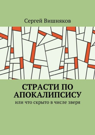 Страсти по Апокалипсису. Или что скрыто в числе зверя Сергей Вишняков, Страсти по Апокалипсису. Или что скрыто в числе зверя