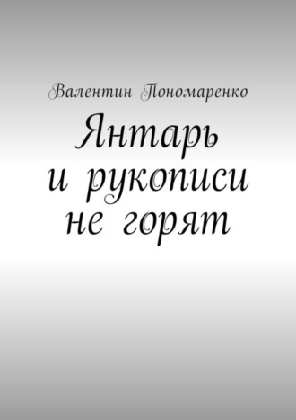 Валентин Пономаренко, Янтарь и рукописи не горят. Роман