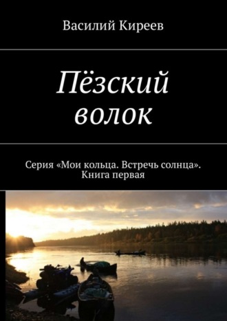 Василий Киреев, Пёзский волок. Серия «Мои кольца. Встречь солнца». Книга первая