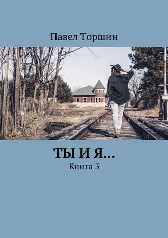 Павел Торшин, Ты и я… Книга 3
