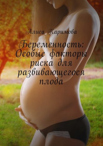 Алиса Каримова, Беременность: Особые факторы риска для развивающегося плода