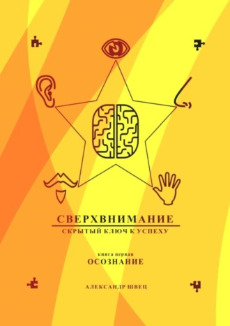 Сверхвнимание – скрытый ключ к успеху. Осознание Александр Швец, Сверхвнимание – скрытый ключ к успеху. Осознание