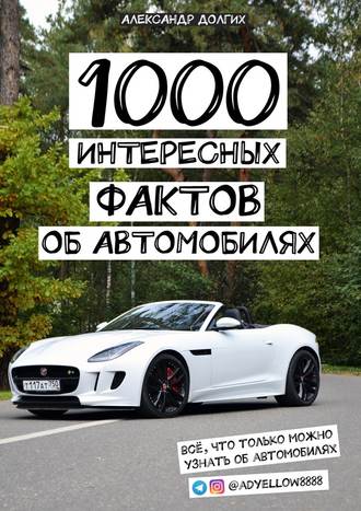 Александр Долгих, 1000 интересных фактов об автомобилях. Всё, что только можно узнать об автомобилях