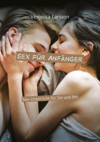 Veronica Larsson, Sex für Anfänger. Sex-Unterricht für Sie und Ihn