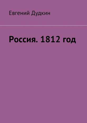 Россия. 1812 год. За веру и Отечество! Евгений Дудкин, Россия. 1812 год. За веру и Отечество!