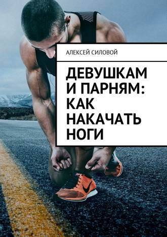Алексей Силовой, Девушкам и парням: как накачать ноги