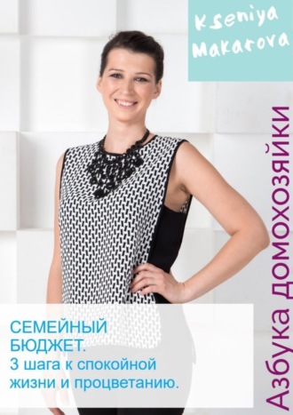Семейный бюджет. 3 шага к спокойной жизни и процветанию Ксения Макарова, Семейный бюджет. 3 шага к спокойной жизни и процветанию