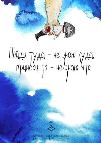 Ольга Чистова, Пойди туда – не знаю куда, принеси то – не знаю что. Русская народная сказка