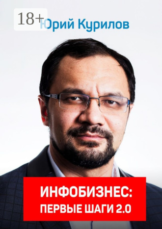 Инфобизнес. Первые шаги 2.0 Юрий Курилов, Инфобизнес. Первые шаги 2.0