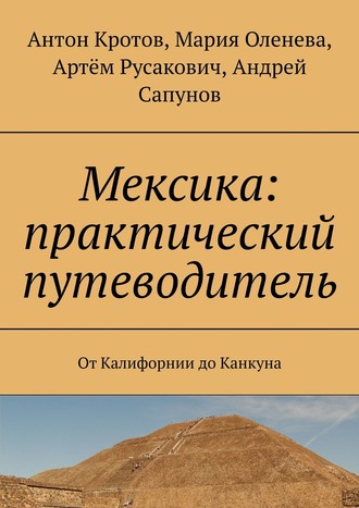 Артём Русакович, Мария Оленева, Антон Кротов, Андрей Сапунов, Мексика: практический путеводитель. От Калифорнии до Канкуна