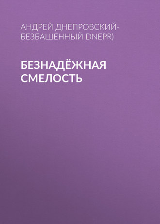 Андрей Днепровский-Безбашенный (A.DNEPR), Безнадёжная смелость