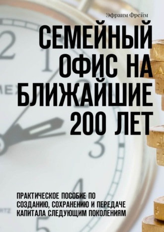 Эфраим Фрейм, Семейный офис на ближайшие 200 лет. Практическое пособие по созданию, сохранению и передаче капитала следующим поколениям