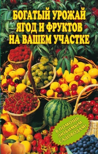 Ирина Муртазина, Богатый урожай ягод и фруктов на вашем участке. В помощь любимым садоводам!