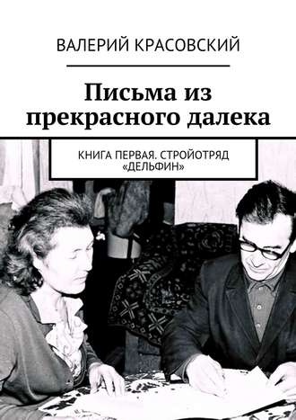 Валерий Красовский, Письма из прекрасного далека. Книга первая. Стройотряд «Дельфин»