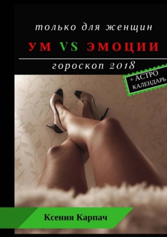 Ксения Карпач, Только для женщин. Ум vs эмоции. Гороскоп 2018