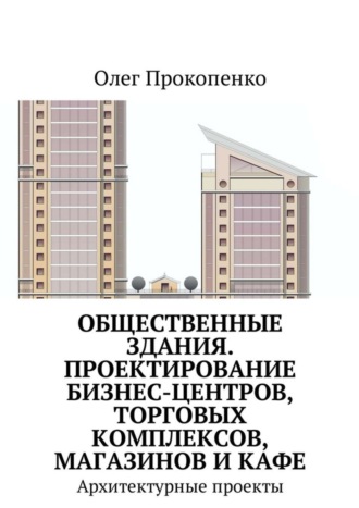 Олег Прокопенко, Общественные здания. Проектирование бизнес-центров, торговых комплексов, магазинов и кафе. Архитектурные проекты