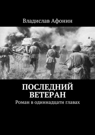 Последний ветеран. Роман в одиннадцати главах Владислав Афонин, Последний ветеран. Роман в одиннадцати главах