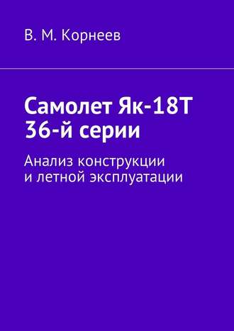 Владимир Корнеев, Самолет Як-18Т 36-й серии. Анализ конструкции и летной эксплуатации