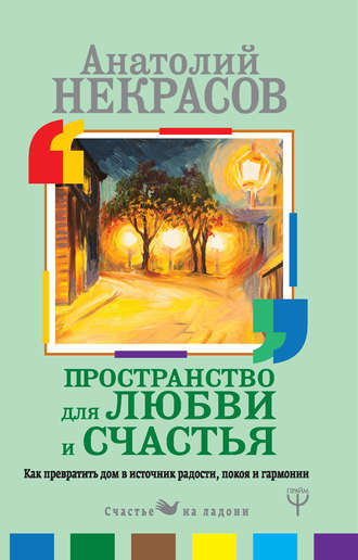 Анатолий Некрасов, Пространство для любви и счастья. Как превратить дом в источник радости, покоя и гармонии