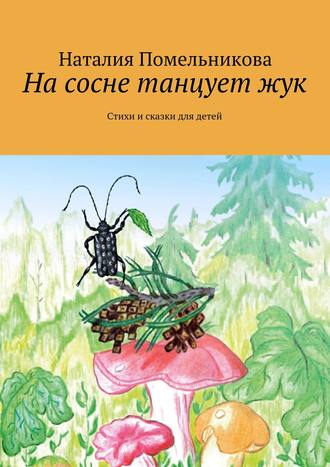 Наталия Помельникова, На сосне танцует жук. Стихи и сказки для детей