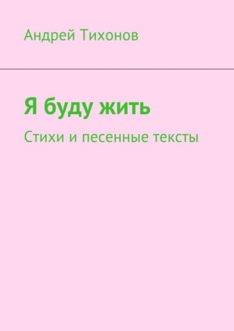 Андрей Тихонов, Я буду жить. Стихи и песенные тексты