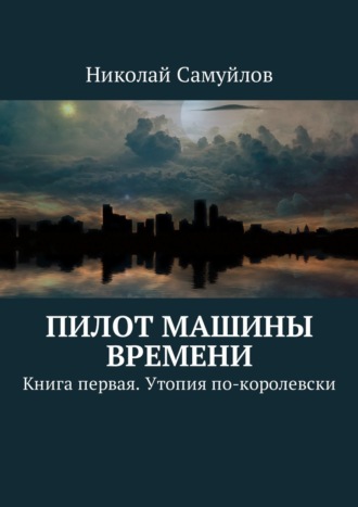 Николай Самуйлов, Пилот Машины времени. Книга первая. Утопия по-королевски