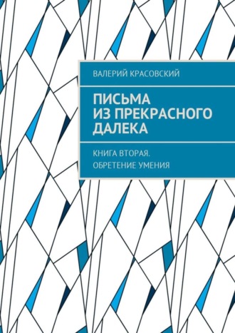 Валерий Красовский, Письма из прекрасного далека. Книга вторая. Обретение умения