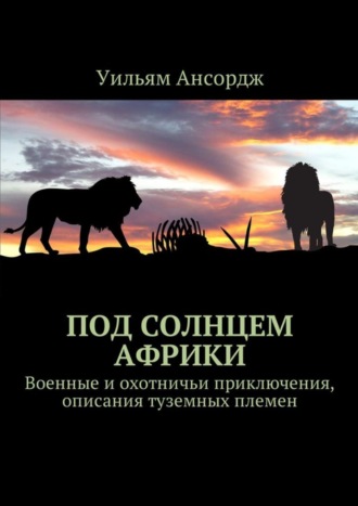 Уильям Ансордж, Под солнцем Африки. Военные и охотничьи приключения, описания туземных племен