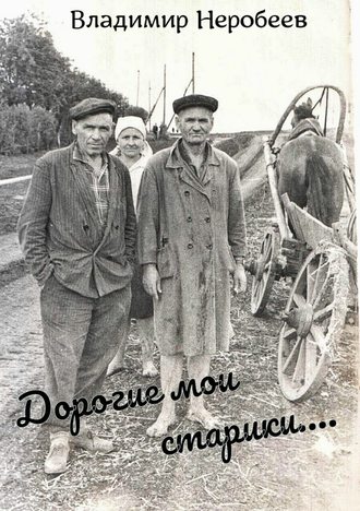 Владимир Неробеев, Дорогие мои старики…