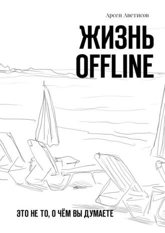 Арсен Аветисов, Жизнь offline. Это не то, о чём вы думаете