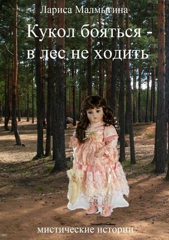 Лариса Малмыгина, Кукол бояться – в лес не ходить. Мистические истории