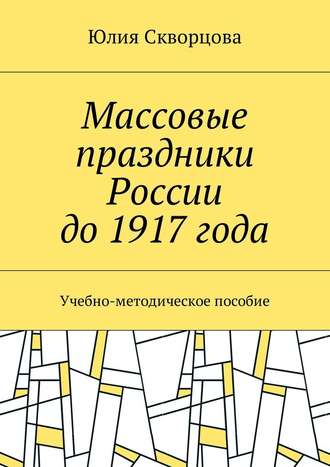 Юлия Скворцова, Массовые праздники России до 1917 года. Учебно-методическое пособие