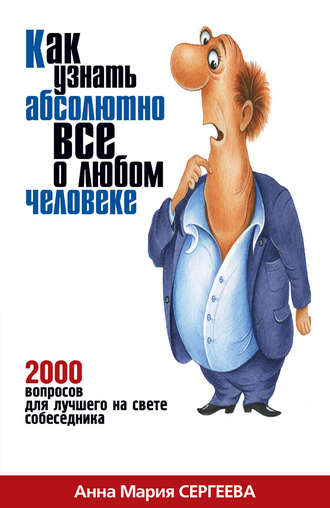 Анна Мария Сергеева, Как узнать абсолютно все о любом человеке. 2000 вопросов для лучшего на свете собеседника