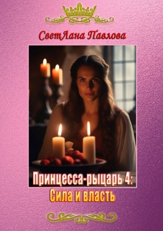СветЛана Павлова, Принцесса-рыцарь: Сила и власть. Книга 4