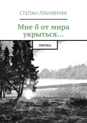 Степан Лукиянчук, Мне б от мира укрыться. Лирика