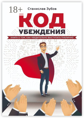 Код убеждения. Книга о том, как убедительно выступать публично Станислав Зубов, Код убеждения. Книга о том, как убедительно выступать публично