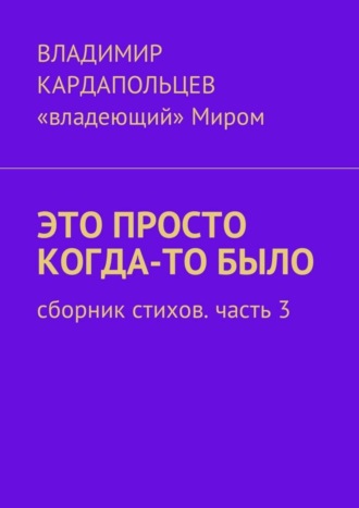 Владимир Кардапольцев, Это просто когда-то было. Сборник стихов. Часть 3