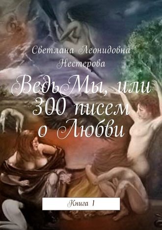Светлана Нестерова, ВедьМы, или 300 писем о Любви. Книга 1